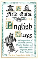 A Field Guide to the English Clergy: A Compendium of Diverse Eccentrics,  Pirates,  Prelates and Adventurers; All Anglican,  Some Even Practising