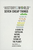 A History of the World in Seven Cheap Things: A Guide to Capitalism,  Nature,  and the Future of the Planet