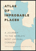 Atlas of Improbable Places: A Journey to the World`s Most Unusual Corners