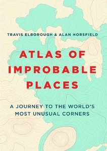 Atlas of Improbable Places: A Journey to the World`s Most Unusual Corners