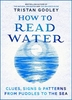 How to Read Water: Clues,  Signs & Patterns from Puddles to the Sea