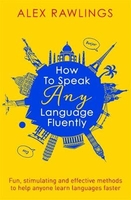 How to Speak Any Language Fluently: Fun,  Stimulating and Effective Methods to Help Anyone Learn Languages Faster