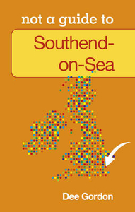 Southend on Sea: Not a Guide