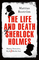 The Life and Death of Sherlock Holmes: Master Detective,  Myth and Media Star
