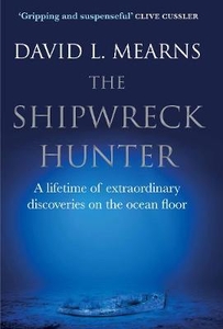 The Shipwreck Hunter: A lifetime of Extraordinary Discoveries on the Ocean Floor