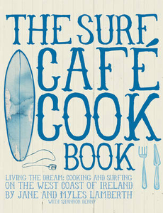 The Surf Cafe Cookbook - Cooking and Surfing on the West Coast of Ireland