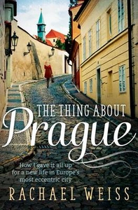 The Thing About Prague...: How I Gave it All Up for a New Life in Europe`s Most Eccentric City