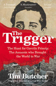 The Trigger: The Hunt for Gavrilo Princip - the Assassin Who Brought the World to War
