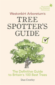 The Westonbirt Arboretum`s Tree Spotter`s Guide: The Definitive Guide to Britain`s 100 Best Trees