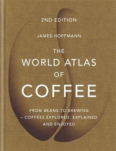 The World Atlas of Coffee: From beans to brewing - coffees explored,  explained and enjoyed