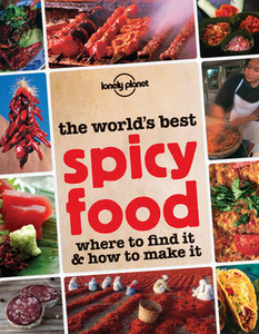 The World`s Best Spicy Food: Where to Find it and How to Make it