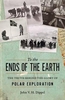 To The Ends Of The Earth: The Truth Behind the Glory of Polar Exploration