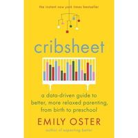 Cribsheet: A Data-Driven Guide To Better,  More Relaxed Parenting,  From