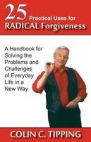 25 Practical Uses for Radical Forgiveness: A Handbook for Solving the Problems and Challenges of Everyday Life in a New Way