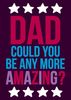 Dad Could You Be Any More Amazing? Father