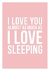 I love You Almost As Much As I Love Sleeping Valentine