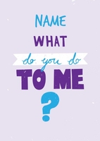 What Do You Do To Me?